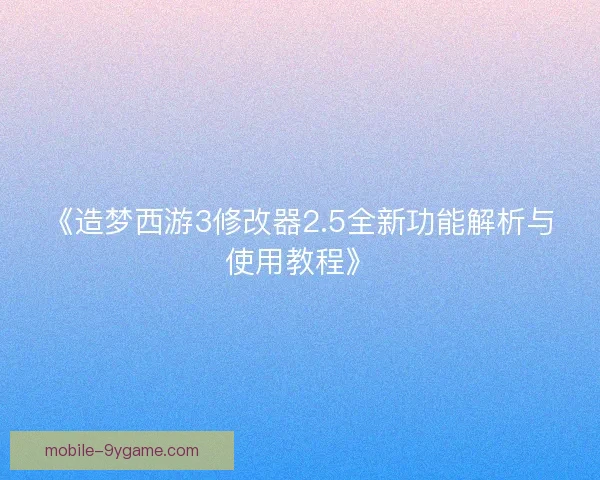 《造梦西游3修改器2.5全新功能解析与使用教程》 《造梦西游3修改器2.5全新功能解析与使用教程》