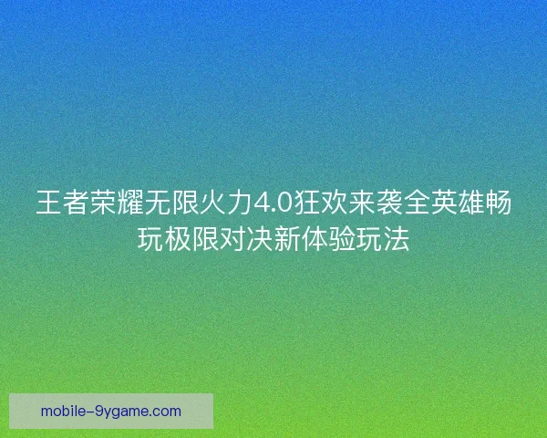 王者荣耀无限火力4.0狂欢来袭全英雄畅玩极限对决新体验玩法