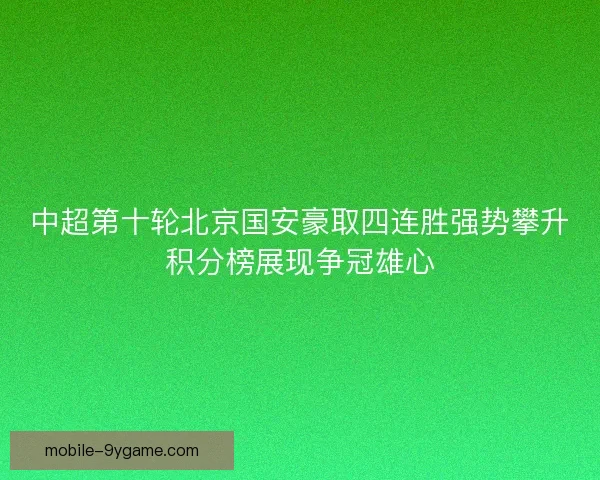 中超第十轮北京国安豪取四连胜强势攀升积分榜展现争冠雄心