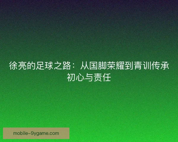 徐亮的足球之路：从国脚荣耀到青训传承初心与责任